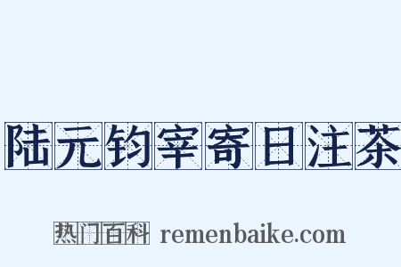 陆元钧宰寄日注茶是什么意思的图片